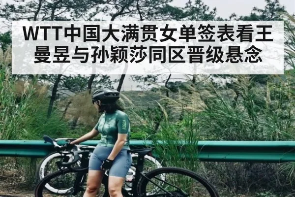 WTT中国大满贯女单签表看王曼昱与孙颖莎同区晋级悬念（kaiyun）