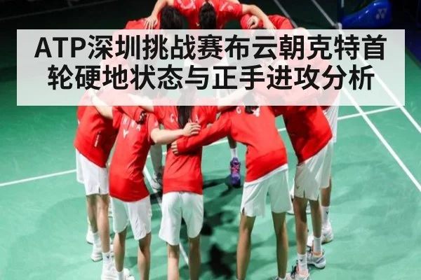 ATP深圳挑战赛布云朝克特首轮硬地状态与正手进攻分析（kaiyun）