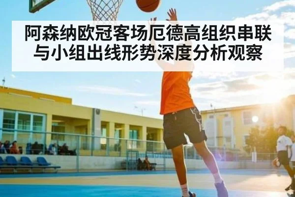 阿森纳欧冠客场厄德高组织串联与小组出线形势深度分析观察（kaiyun）