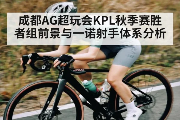 成都AG超玩会KPL秋季赛胜者组前景与一诺射手体系分析