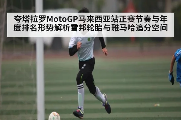 夸塔拉罗MotoGP马来西亚站正赛节奏与年度排名形势解析雪邦轮胎与雅马哈追分空间