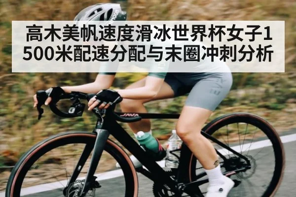 高木美帆速度滑冰世界杯女子1500米配速分配与末圈冲刺分析