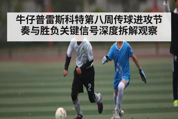 牛仔普雷斯科特第八周传球进攻节奏与胜负关键信号深度拆解观察