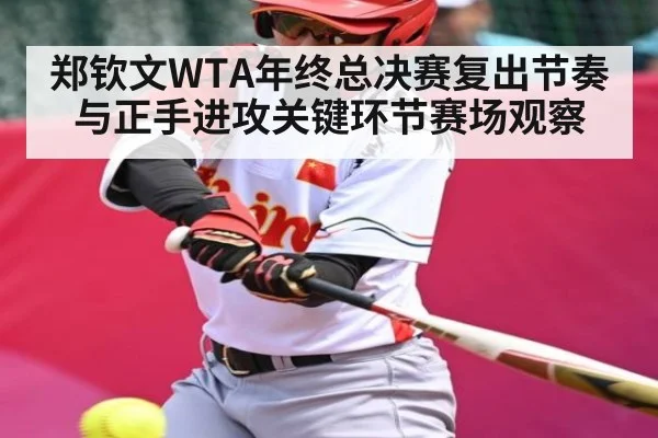 郑钦文WTA年终总决赛复出节奏与正手进攻关键环节赛场观察