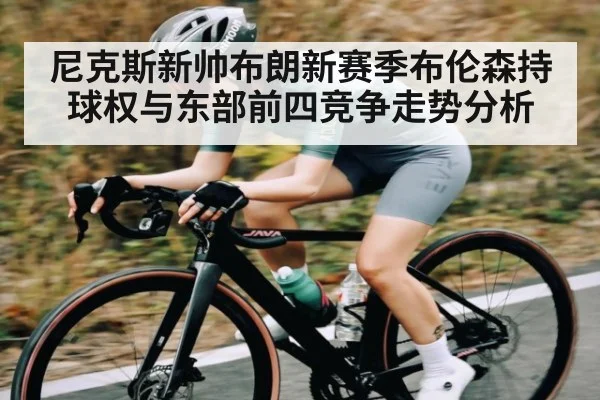 尼克斯新帅布朗新赛季布伦森持球权与东部前四竞争走势分析